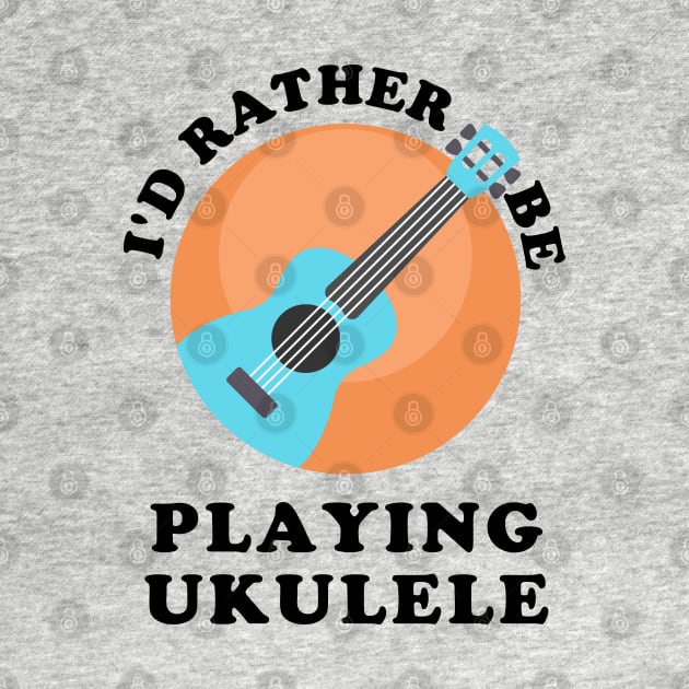 I'd Rather Be Playing Ukulele by GasparArts